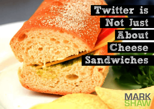 Twitter is Not Just About Cheese Sandwiches